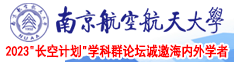 欧美人操逼视频南京航空航天大学2023“长空计划”学科群论坛诚邀海内外学者